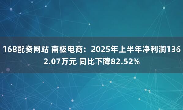 168配资网站 南极电商：2025年上半年净利润1362.07万元 同比下降82.52%