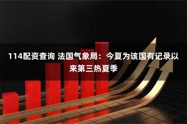 114配资查询 法国气象局：今夏为该国有记录以来第三热夏季