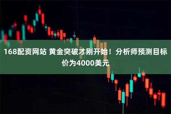 168配资网站 黄金突破才刚开始！分析师预测目标价为4000美元