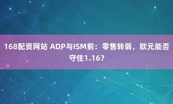 168配资网站 ADP与ISM前：零售转弱，欧元能否守住1.16？