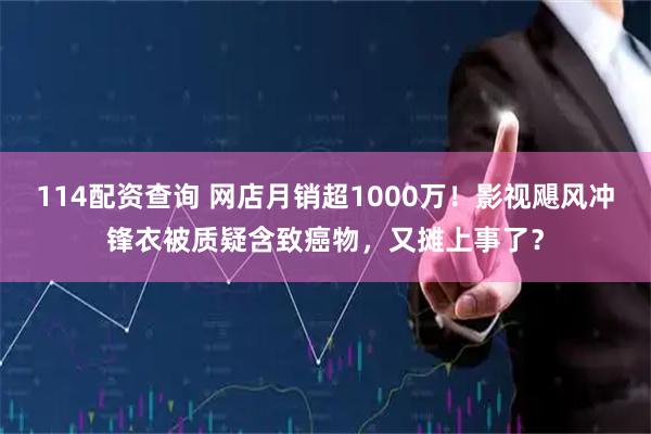 114配资查询 网店月销超1000万！影视飓风冲锋衣被质疑含致癌物，又摊上事了？