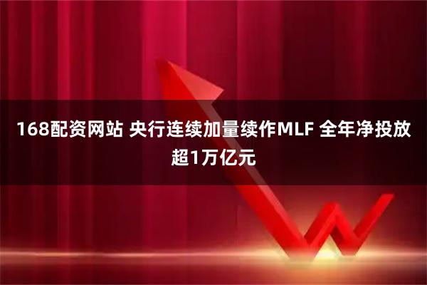 168配资网站 央行连续加量续作MLF 全年净投放超1万亿元