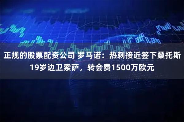 正规的股票配资公司 罗马诺：热刺接近签下桑托斯19岁边卫索萨，转会费1500万欧元