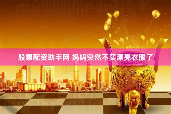 股票配资助手网 妈妈突然不买漂亮衣服了