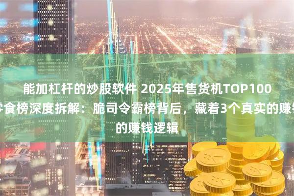 能加杠杆的炒股软件 2025年售货机TOP100热销零食榜深度拆解：脆司令霸榜背后，藏着3个真实的赚钱逻辑