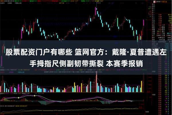 股票配资门户有哪些 篮网官方：戴隆·夏普遭遇左手拇指尺侧副韧带撕裂 本赛季报销