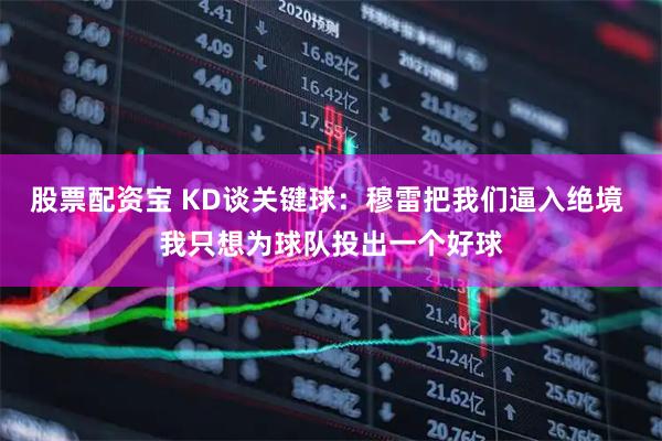 股票配资宝 KD谈关键球：穆雷把我们逼入绝境 我只想为球队投出一个好球